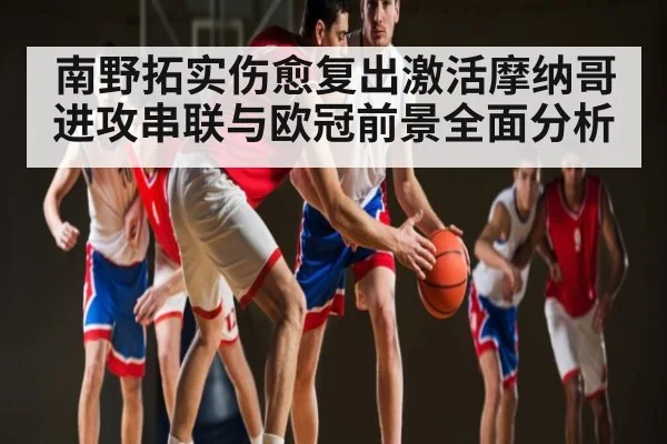 南野拓实伤愈复出激活摩纳哥进攻串联与欧冠前景全面分析