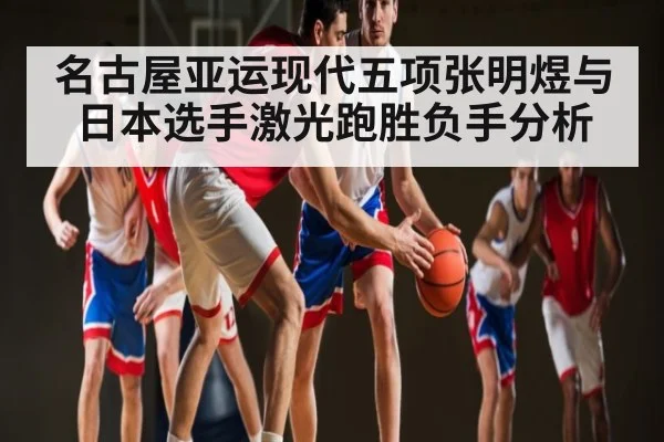 名古屋亚运现代五项张明煜与日本选手激光跑胜负手分析